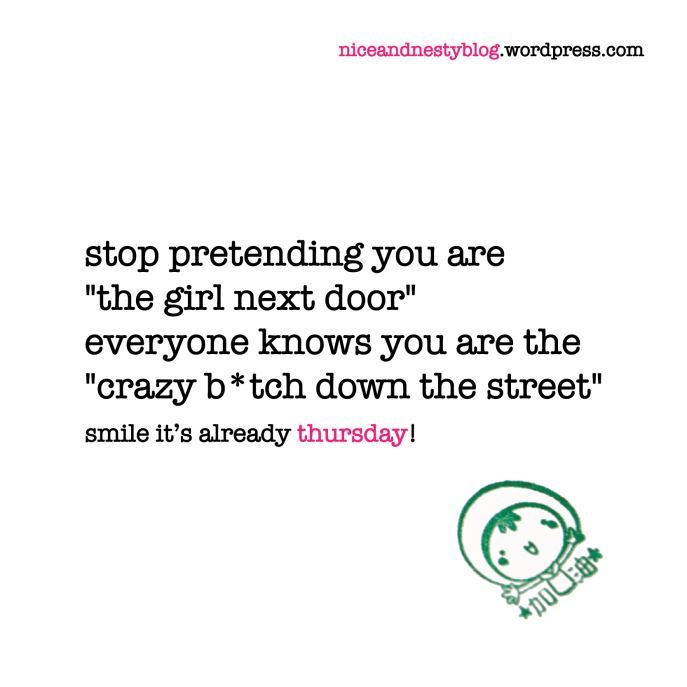 stop pretending you are "the girl next door". everyone knows you are the "crazy bitch down the street". thursday quote