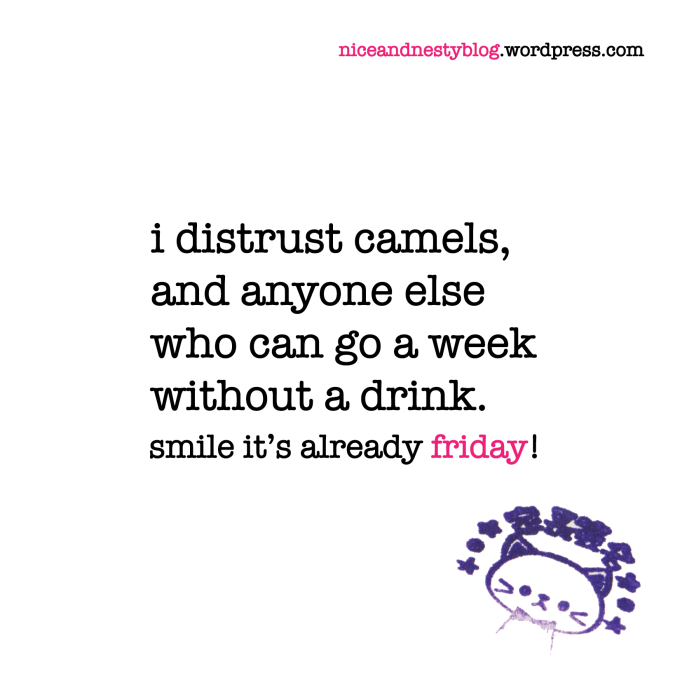 i distrust camels, and anyone else who can go a week without a drink. friday quote