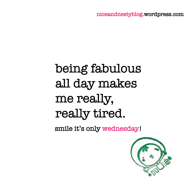 being fabulous all day makes me really, really tired. wednesday quote