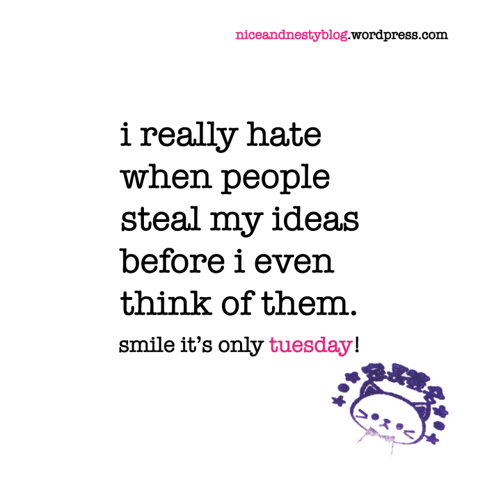i really hate when people steal my ideas before i even think of them. tuesday quote