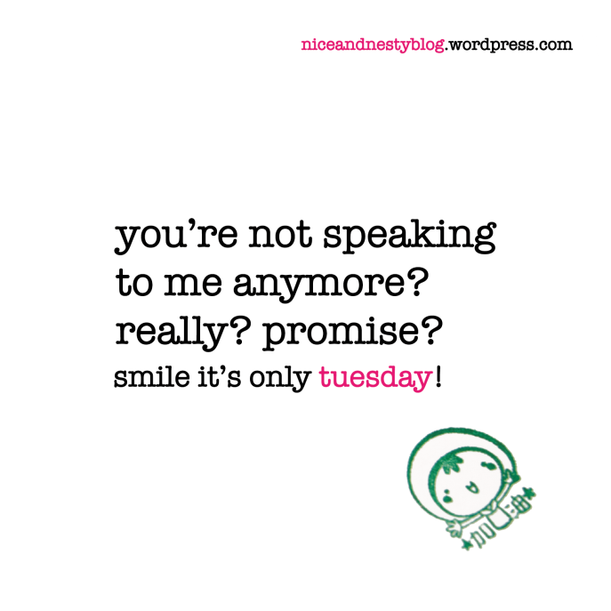 you’re not speaking to me anymore? really? promise? tuesday quote