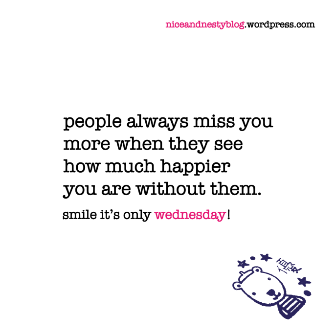 people always miss you more when they see how much happier you are without them. wednesday quote