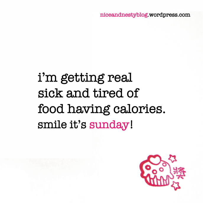 i’m getting real sick and tired of food having calories. sunday quote