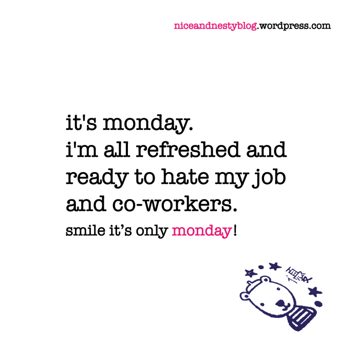 it's monday. i'm all refreshed and ready to hate my job and co-workers. monday quote